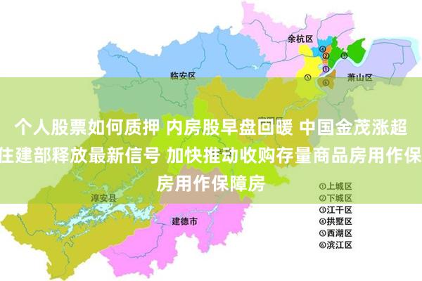 个人股票如何质押 内房股早盘回暖 中国金茂涨超3% 住建部释放最新信号 加快推动收购存量商品房用作保障房