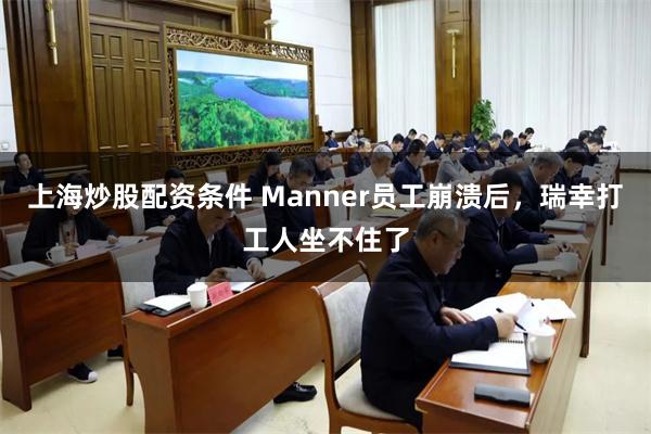 上海炒股配资条件 Manner员工崩溃后，瑞幸打工人坐不住了