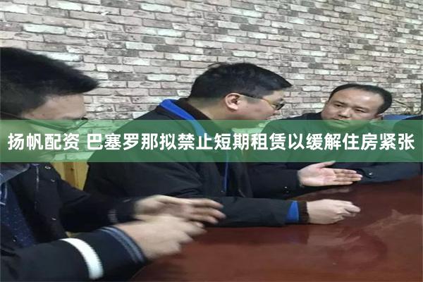 扬帆配资 巴塞罗那拟禁止短期租赁以缓解住房紧张