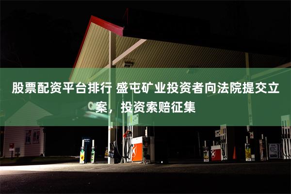 股票配资平台排行 盛屯矿业投资者向法院提交立案，投资索赔征集