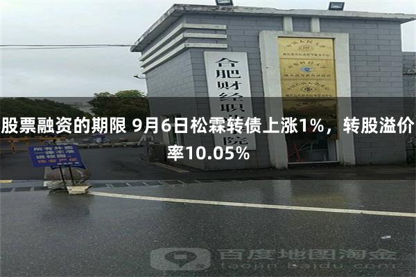 股票融资的期限 9月6日松霖转债上涨1%，转股溢价率10.05%