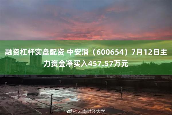 融资杠杆实盘配资 中安消（600654）7月12日主力资金净买入457.57万元