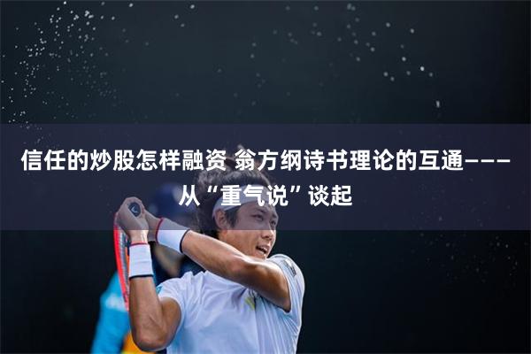 信任的炒股怎样融资 翁方纲诗书理论的互通———从“重气说”谈起