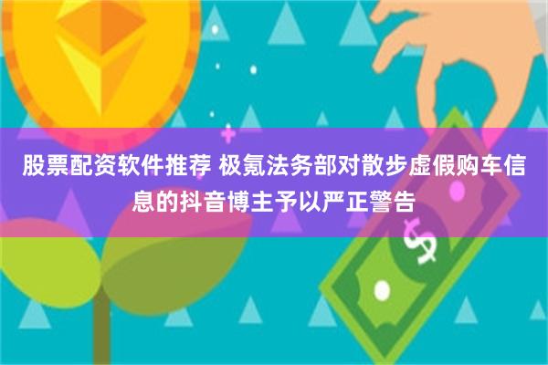 股票配资软件推荐 极氪法务部对散步虚假购车信息的抖音博主予以严正警告