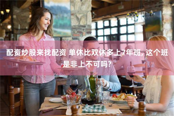 配资炒股来找配资 单休比双休多上7年班, 这个班是非上不可吗?