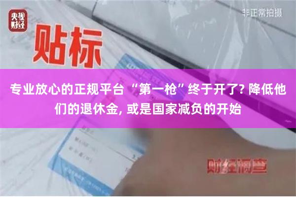 专业放心的正规平台 “第一枪”终于开了? 降低他们的退休金, 或是国家减负的开始