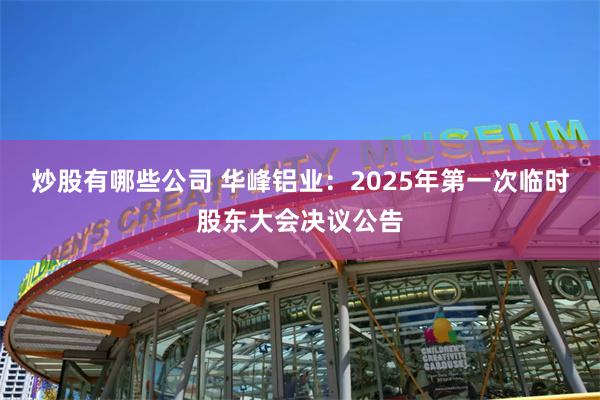 炒股有哪些公司 华峰铝业：2025年第一次临时股东大会决议公告