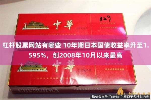 杠杆股票网站有哪些 10年期日本国债收益率升至1.595%，创2008年10月以来最高